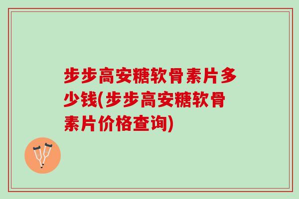 步步高安糖软骨素片多少钱(步步高安糖软骨素片价格查询)