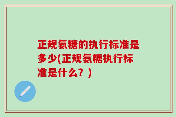 正规氨糖的执行标准是多少(正规氨糖执行标准是什么？)