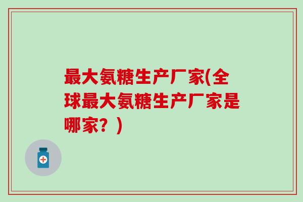 大氨糖生产厂家(全球大氨糖生产厂家是哪家？)