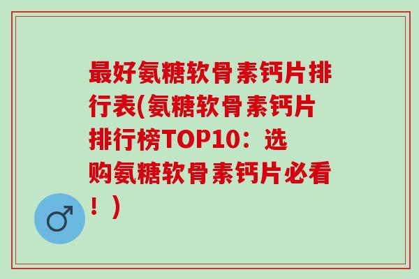 最好氨糖软骨素钙片排行表(氨糖软骨素钙片排行榜TOP10：选购氨糖软骨素钙片必看！)