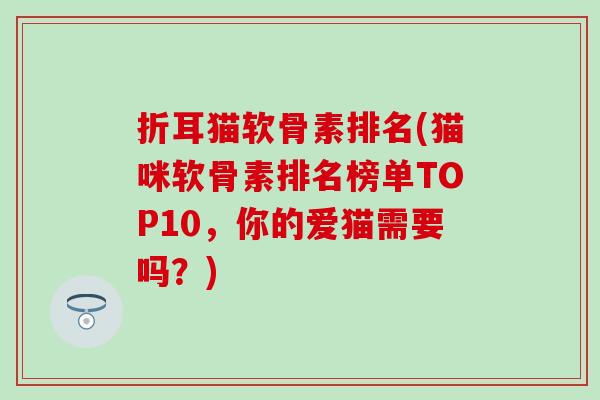 折耳猫软骨素排名(猫咪软骨素排名榜单TOP10，你的爱猫需要吗？)