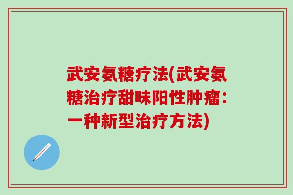 武安氨糖疗法(武安氨糖治疗甜味阳性肿瘤：一种新型治疗方法)