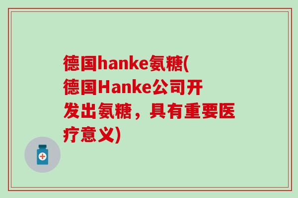 德国hanke氨糖(德国Hanke公司开发出氨糖，具有重要医疗意义)