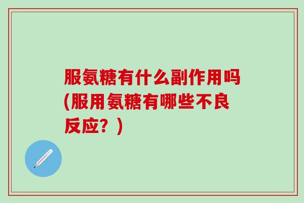 服氨糖有什么副作用吗(服用氨糖有哪些不良反应？)