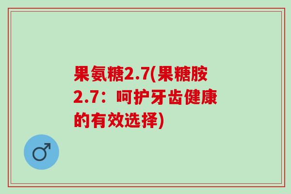 果氨糖2.7(果糖胺2.7：呵护牙齿健康的有效选择)