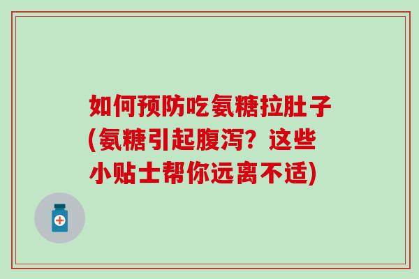 如何吃氨糖拉肚子(氨糖引起？这些小贴士帮你远离不适)