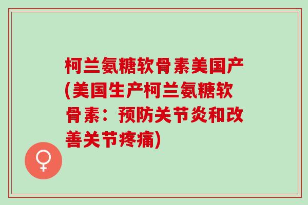 柯兰氨糖软骨素美国产(美国生产柯兰氨糖软骨素：预防关节炎和改善关节疼痛)