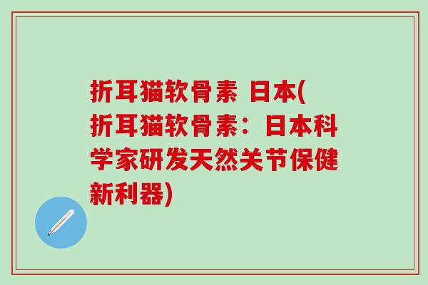 折耳猫软骨素 日本(折耳猫软骨素：日本科学家研发天然关节保健新利器)