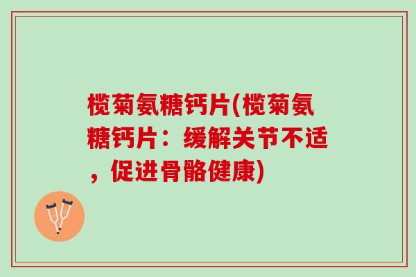 榄菊氨糖钙片(榄菊氨糖钙片：缓解关节不适，促进骨骼健康)