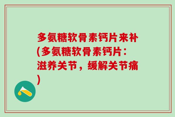 多氨糖软骨素钙片来补(多氨糖软骨素钙片:滋养关节,缓解关节痛) 多氨糖软骨素钙片来补(多氨糖软骨素钙片:滋养关节,缓解关节痛)
