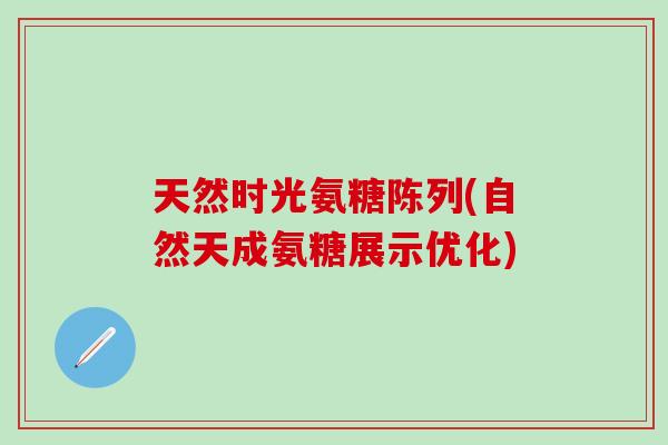 天然时光氨糖陈列(自然天成氨糖展示优化)