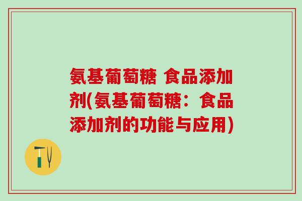 氨基葡萄糖 食品添加剂(氨基葡萄糖：食品添加剂的功能与应用)