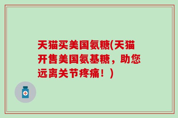 天猫买美国氨糖(天猫开售美国氨基糖，助您远离关节！)