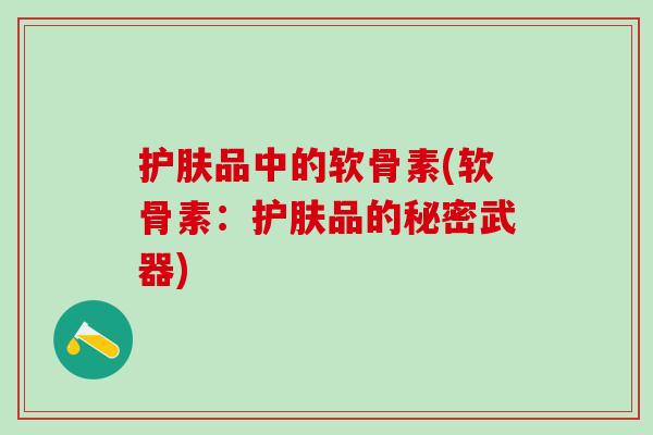 护肤品中的软骨素(软骨素：护肤品的秘密武器)