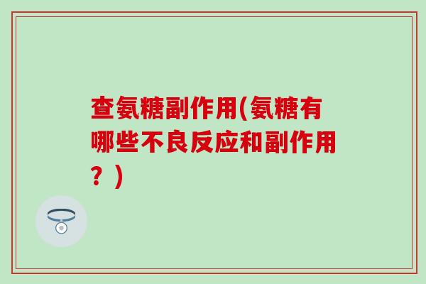 查氨糖副作用(氨糖有哪些不良反应和副作用？)