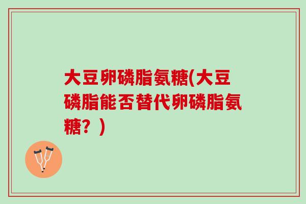 大豆卵磷脂氨糖(大豆磷脂能否替代卵磷脂氨糖？)