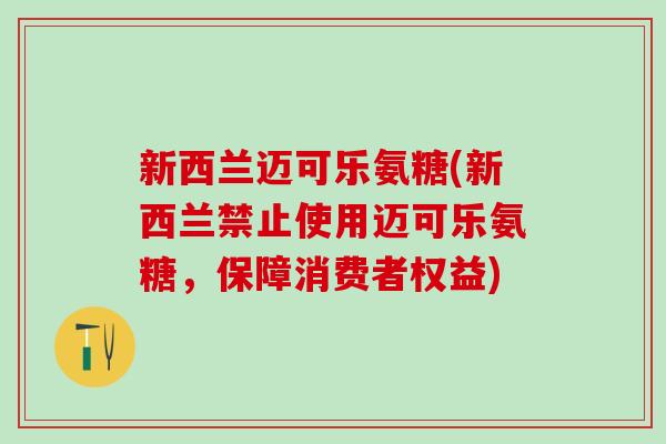 新西兰迈可乐氨糖(新西兰禁止使用迈可乐氨糖，保障消费者权益)
