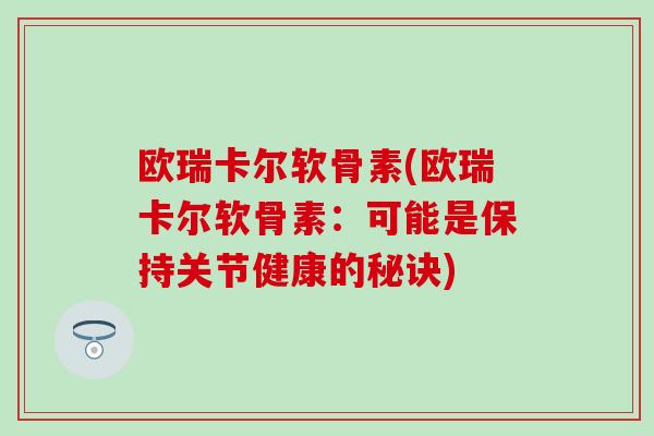 欧瑞卡尔软骨素(欧瑞卡尔软骨素：可能是保持关节健康的秘诀)