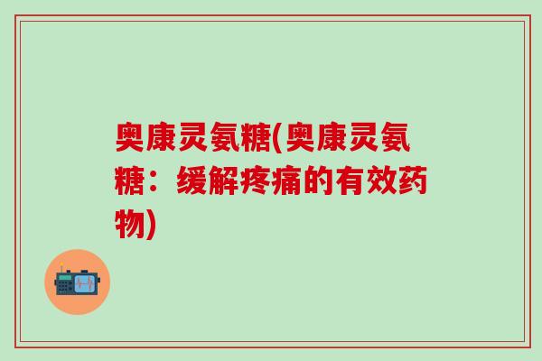 奥康灵氨糖(奥康灵氨糖：缓解疼痛的有效药物)