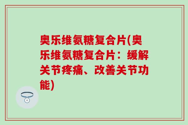 奥乐维氨糖复合片(奥乐维氨糖复合片：缓解关节疼痛、改善关节功能)