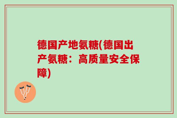 德国产地氨糖(德国出产氨糖:高质量安全保障) 德国产地氨糖(德国出产氨糖:高质量安全保障)