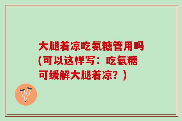 大腿着凉吃氨糖管用吗(可以这样写：吃氨糖可缓解大腿着凉？)