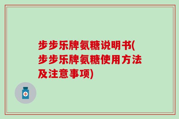 步步乐牌氨糖说明书(步步乐牌氨糖使用方法及注意事项)