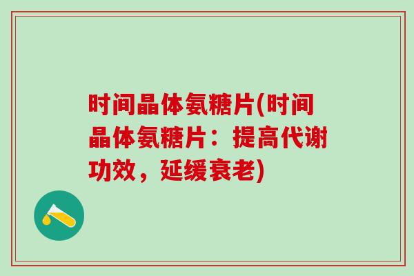 时间晶体氨糖片(时间晶体氨糖片：提高代谢功效，延缓衰老)