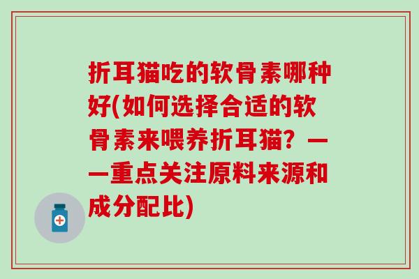 折耳猫吃的软骨素哪种好(如何选择合适的软骨素来喂养折耳猫？——重点关注原料来源和成分配比)