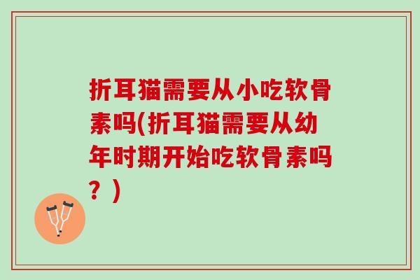 折耳猫需要从小吃软骨素吗(折耳猫需要从幼年时期开始吃软骨素吗？)