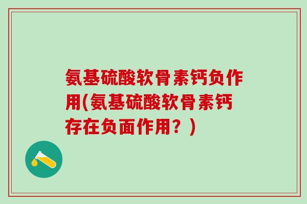 氨基硫酸软骨素钙负作用(氨基硫酸软骨素钙存在负面作用？)