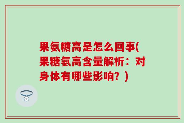 果氨糖高是怎么回事(果糖氨高含量解析:对身体有哪些影响?) 果氨糖高是怎么回事(果糖氨高含量解析:对身体有哪些影响?)