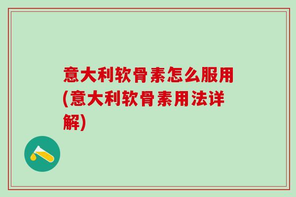 意大利软骨素怎么服用(意大利软骨素用法详解)