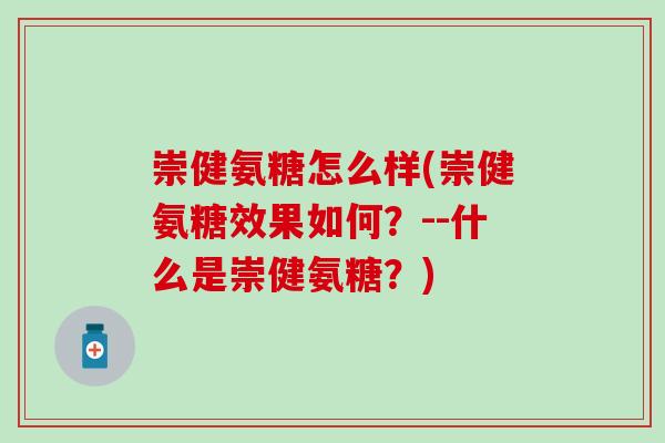 崇健氨糖怎么样(崇健氨糖效果如何？--什么是崇健氨糖？)