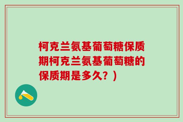 柯克兰氨基葡萄糖保质期柯克兰氨基葡萄糖的保质期是多久？)