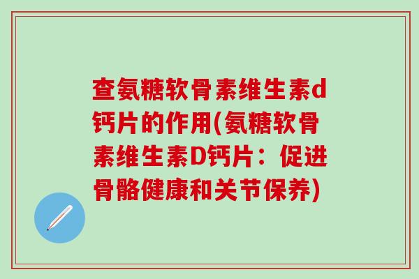 查氨糖软骨素维生素d钙片的作用(氨糖软骨素维生素D钙片：促进骨骼健康和关节保养)