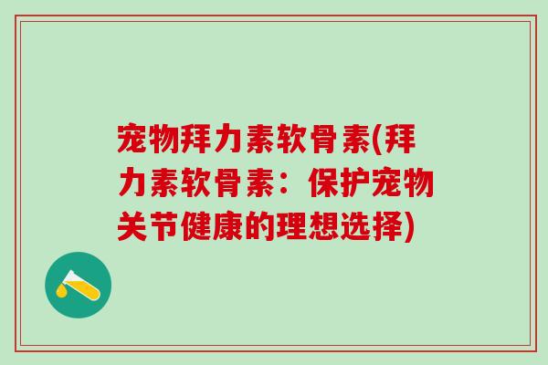 宠物拜力素软骨素(拜力素软骨素：保护宠物关节健康的理想选择)