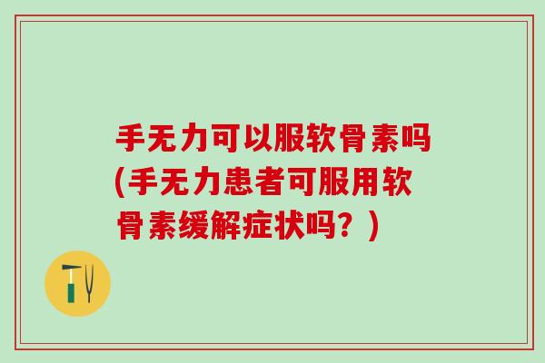 手无力可以服软骨素吗(手无力患者可服用软骨素缓解症状吗？)