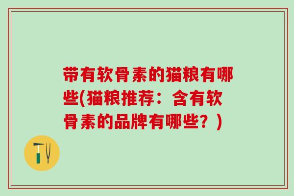 带有软骨素的猫粮有哪些(猫粮推荐：含有软骨素的品牌有哪些？)