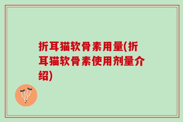 折耳猫软骨素用量(折耳猫软骨素使用剂量介绍) 折耳猫软骨素用量(折耳猫软骨素使用剂量介绍)