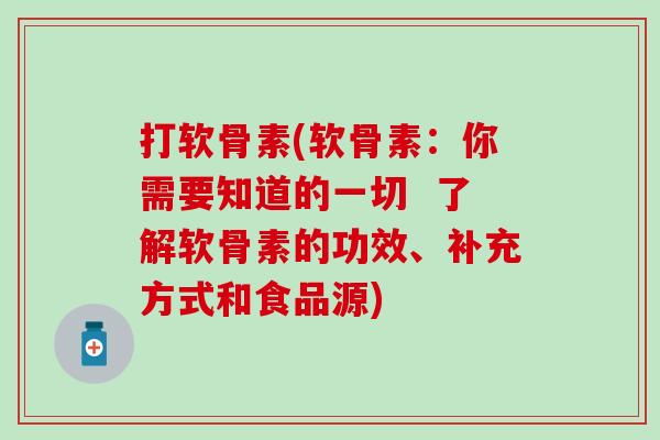 打软骨素(软骨素：你需要知道的一切  了解软骨素的功效、补充方式和食品源)