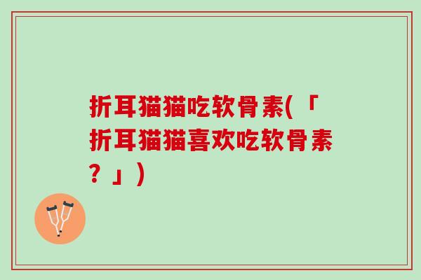 折耳猫猫吃软骨素(「折耳猫猫喜欢吃软骨素？」)