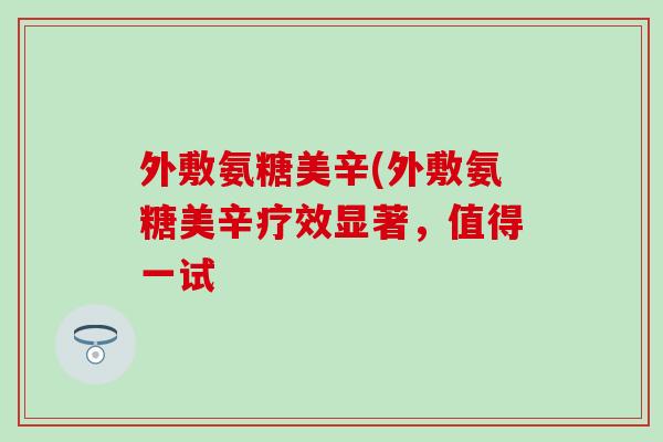 外敷氨糖美辛(外敷氨糖美辛疗效显著，值得一试