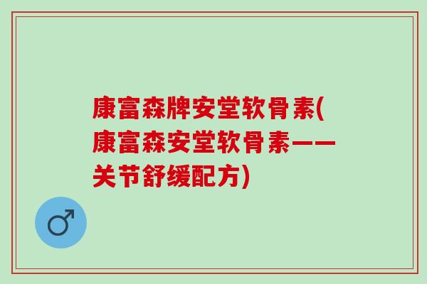 康富森牌安堂软骨素(康富森安堂软骨素——关节舒缓配方)