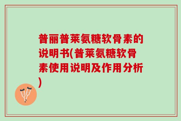 普丽普莱氨糖软骨素的说明书(普莱氨糖软骨素使用说明及作用分析)