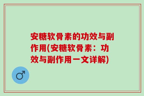 安糖软骨素的功效与副作用(安糖软骨素：功效与副作用一文详解)