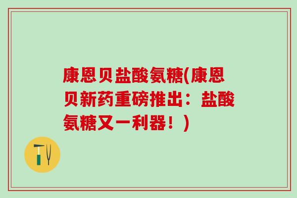 康恩贝盐酸氨糖(康恩贝新药重磅推出：盐酸氨糖又一利器！)