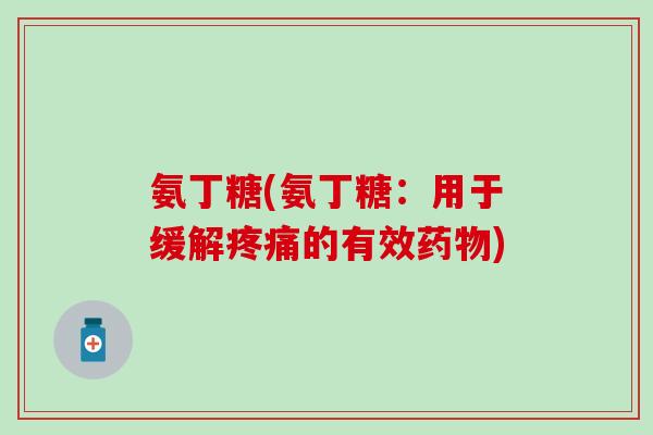 氨丁糖(氨丁糖：用于缓解疼痛的有效药物)