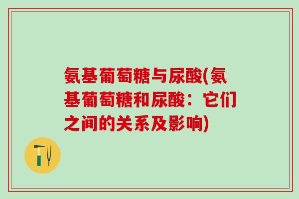 氨基葡萄糖与尿酸(氨基葡萄糖和尿酸：它们之间的关系及影响)