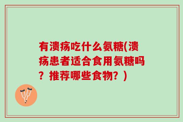 有溃疡吃什么氨糖(溃疡患者适合食用氨糖吗？推荐哪些食物？)